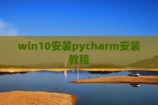 win10安装pycharm安装教程 win10安装pycharm安装教程